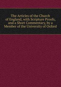 The Articles of the Church of England, with Scripture Proofs, and a Short Commentary, by a Member of the University of Oxford