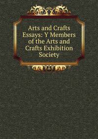 Arts and Crafts Essays: Y Members of the Arts and Crafts Exhibition Society