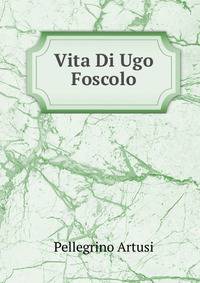 Vita Di Ugo Foscolo: Note Al Carme Dei Sepolcri. Ristampa Del Viaggio Sentimentale Di Yorick Tradotto Da Didimo Chierico Pseud. (Italian Edition)