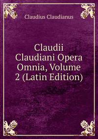 Claudii Claudiani Opera Omnia, Volume 2 (Latin Edition)