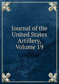 Journal of the United States Artillery, Volume 19