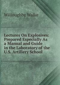 Lectures On Explosives: Prepared Especially As a Manual and Guide in the Laboratory of the U.S. Artillery School