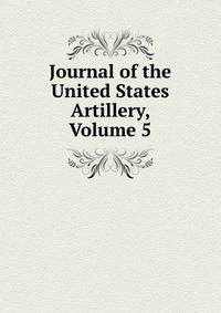 Journal of the United States Artillery, Volume 5
