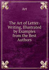 The Art of Letter-Writing, Illustrated by Examples from the Best Authors