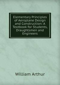 Elementary Principles of Aeroplane Design and Construction: A Textbook for Students, Draughtsmen and Engineers
