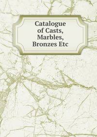 Catalogue of Casts, Marbles, Bronzes Etc