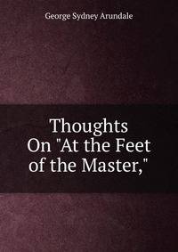 Thoughts On "At the Feet of the Master,"