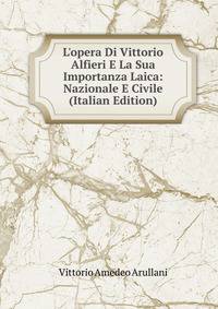 L'opera Di Vittorio Alfieri E La Sua Importanza Laica: Nazionale E Civile (Italian Edition)