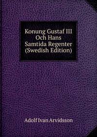 Konung Gustaf III Och Hans Samtida Regenter (Swedish Edition)