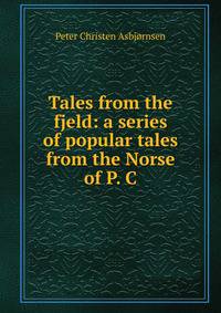 Tales from the fjeld: a series of popular tales from the Norse of P. C