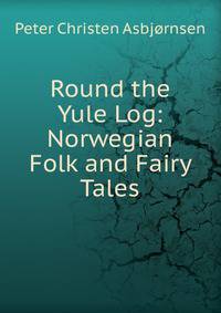 Round the Yule Log: Norwegian Folk and Fairy Tales