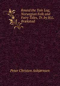 Round the Yule Log, Norwegian Folk and Fairy Tales, Tr. by H.L. Br?kstad