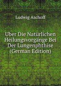 Uber Die Naturlichen Heilungsvorgange Bei Der Lungenphthise (German Edition)