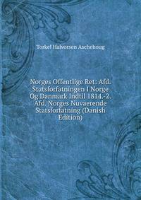 Norges Offentlige Ret: Afd. Statsforfatningen I Norge Og Danmark Indtil 1814.-2.Afd. Norges Nuvaerende Statsforfatning (Danish Edition)