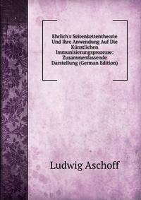 Ehrlich's Seitenkettentheorie Und Ihre Anwendung Auf Die K?nstlichen Immunisierungsprozesse: Zusammenfassende Darstellung (German Edition)