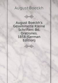 August Boeckh's Gesammelte Kleine Schriften: Bd. Orationes. 1858 (German Edition)