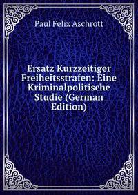 Ersatz Kurzzeitiger Freiheitsstrafen: Eine Kriminalpolitische Studie (German Edition)