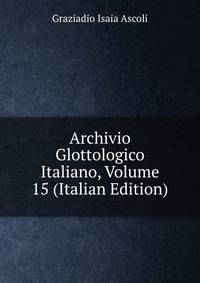 Archivio Glottologico Italiano, Volume 15 (Italian Edition)