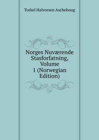 Norges Nuv?rende Stasforfatning, Volume 1 (Norwegian Edition)
