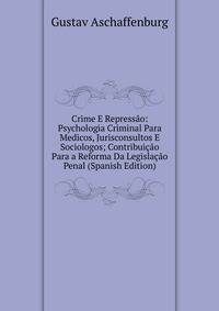 Crime E Repressao: Psychologia Criminal Para Medicos, Jurisconsultos E Sociologos; Contribuicao Para a Reforma Da Legislacao Penal (Spanish Edition)