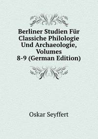 Berliner Studien Fur Classiche Philologie Und Archaeologie, Volumes 8-9 (German Edition)