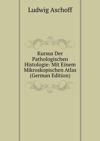 Kursus Der Pathologischen Histologie: Mit Einem Mikroskopischen Atlas (German Edition)