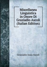 Miscellanea Linguistica in Onore Di Graziadio Ascoli (Italian Edition)
