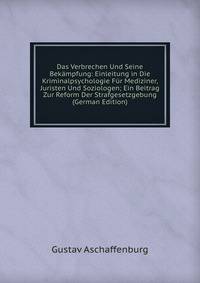 Das Verbrechen Und Seine Bekampfung: Einleitung in Die Kriminalpsychologie Fur Mediziner, Juristen Und Soziologen; Ein Beitrag Zur Reform Der Strafgesetzgebung (German Edition)