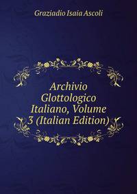 Archivio Glottologico Italiano, Volume 3 (Italian Edition)