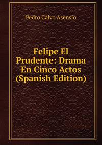 Felipe El Prudente: Drama En Cinco Actos (Spanish Edition)
