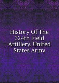 History Of The 324th Field Artillery, United States Army