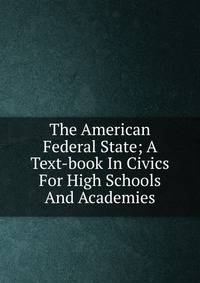 The American Federal State; A Text-book In Civics For High Schools And Academies