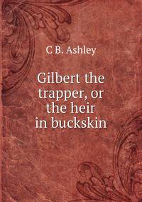 Gilbert the trapper, or the heir in buckskin