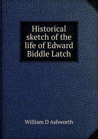 Historical sketch of the life of Edward Biddle Latch