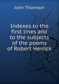 Indexes to the first lines and to the subjects of the poems of Robert Herrick