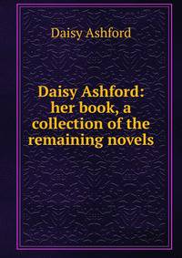 Daisy Ashford: her book, a collection of the remaining novels