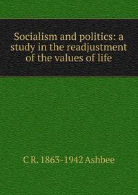 Socialism and politics: a study in the readjustment of the values of life