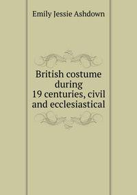 British costume during 19 centuries, civil and ecclesiastical