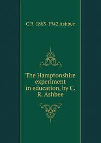 The Hamptonshire experiment in education, by C.R. Ashbee