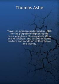 Travels in America performed in 1806, for the purpose of exploring the rivers, Alleghany, Monongahela, Ohio, and Mississippi, and ascertaining the produce and condition of their banks and vicinity