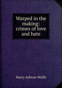Warped in the making: crimes of love and hate