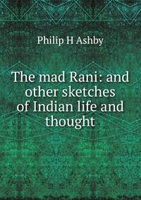 The mad Rani: and other sketches of Indian life and thought