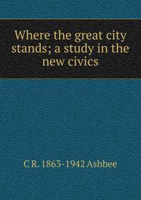 Where the great city stands; a study in the new civics