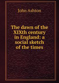 The dawn of the XIXth century in England: a social sketch of the times