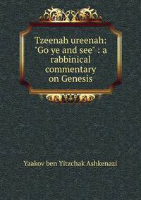 Tzeenah ureenah: "Go ye and see" : a rabbinical commentary on Genesis
