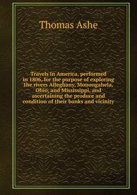 Travels in America, performed in 1806, for the purpose of exploring the rivers Alleghany, Monongahela, Ohio, and Mississippi, and ascertaining the produce and condition of their banks and vicinity