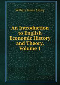 An Introduction to English Economic History and Theory, Volume 1