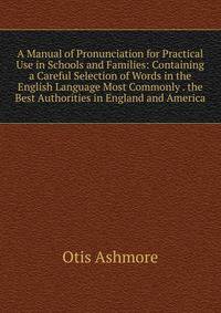 A Manual of Pronunciation for Practical Use in Schools and Families: Containing a Careful Selection of Words in the English Language Most Commonly . the Best Authorities in England and America