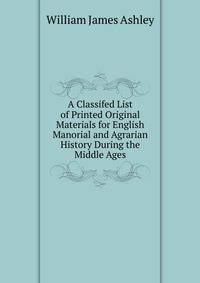 A Classifed List of Printed Original Materials for English Manorial and Agrarian History During the Middle Ages