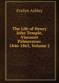 The Life of Henry John Temple, Viscount Palmerston: 1846-1865, Volume 2